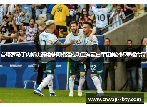 劳塔罗马丁内斯决赛绝杀阿根廷成功卫冕蓝白军团美洲杯荣耀传奇