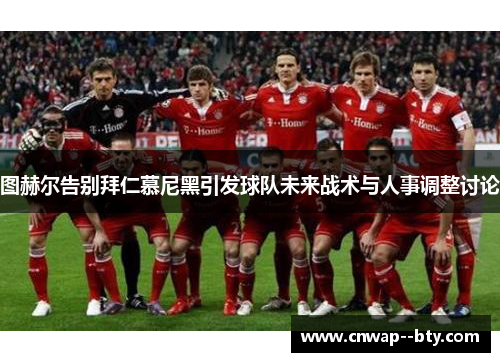 图赫尔告别拜仁慕尼黑引发球队未来战术与人事调整讨论