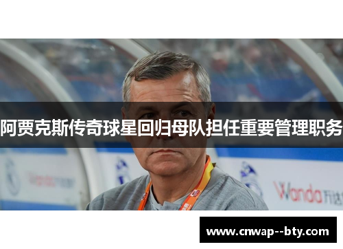 阿贾克斯传奇球星回归母队担任重要管理职务