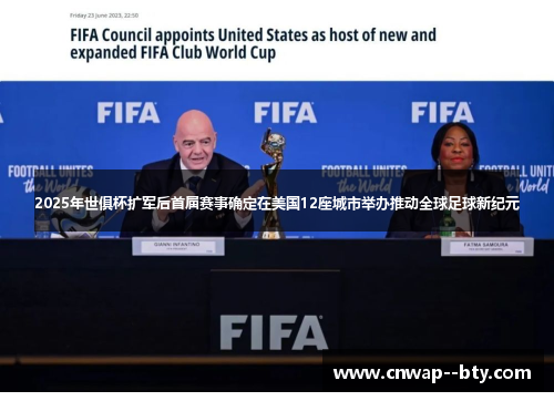 2025年世俱杯扩军后首届赛事确定在美国12座城市举办推动全球足球新纪元