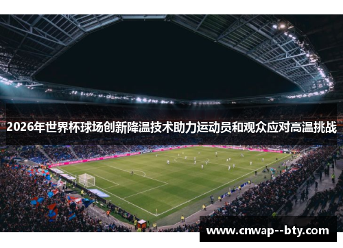 2026年世界杯球场创新降温技术助力运动员和观众应对高温挑战