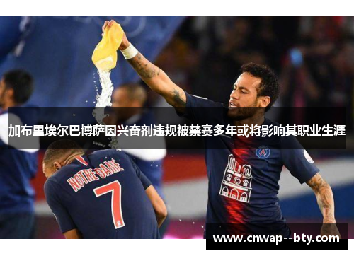 加布里埃尔巴博萨因兴奋剂违规被禁赛多年或将影响其职业生涯