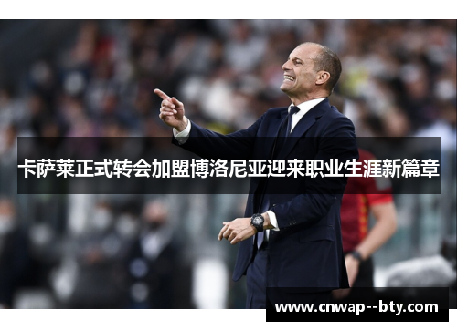 卡萨莱正式转会加盟博洛尼亚迎来职业生涯新篇章