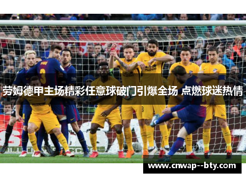 劳姆德甲主场精彩任意球破门引爆全场 点燃球迷热情